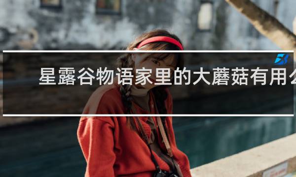 星露谷物语家里的大蘑菇有用么