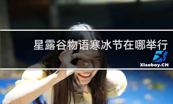 星露谷物语寒冰节在哪举行