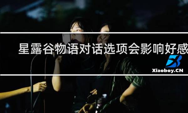 星露谷物语对话选项会影响好感吗