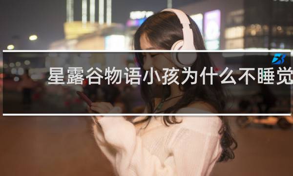 星露谷物语小孩为什么不睡觉