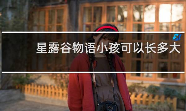 星露谷物语小孩可以长多大