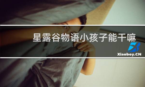 星露谷物语小孩子能干嘛