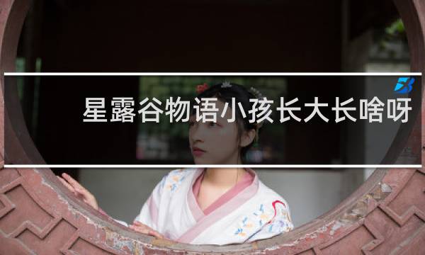 星露谷物语小孩长大长啥呀