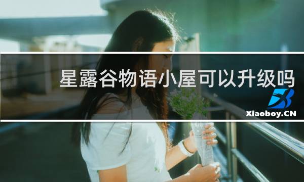 星露谷物语小屋可以升级吗