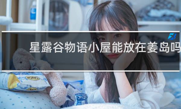 星露谷物语小屋能放在姜岛吗