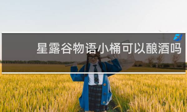 星露谷物语小桶可以酿酒吗