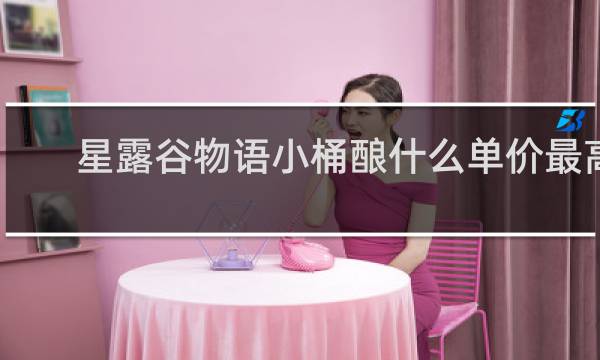 星露谷物语小桶酿什么单价最高