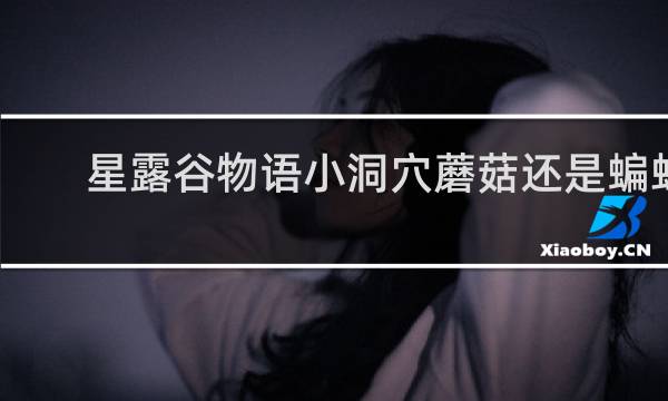 星露谷物语小洞穴蘑菇还是蝙蝠