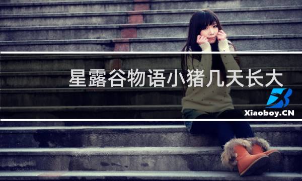 星露谷物语小猪几天长大