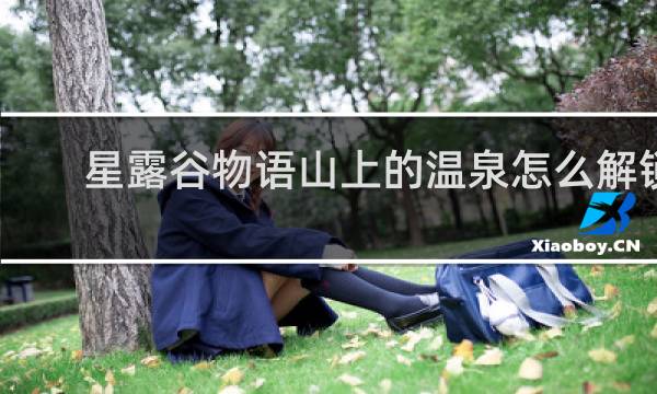 星露谷物语山上的温泉怎么解锁