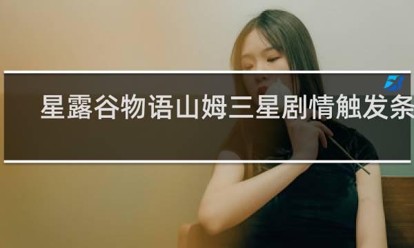 星露谷物语山姆三星剧情触发条件