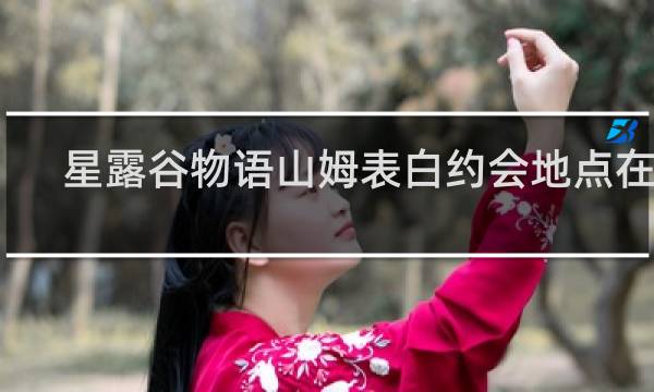 星露谷物语山姆表白约会地点在哪