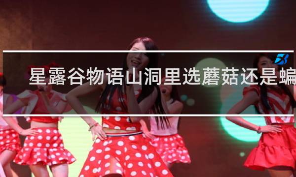 星露谷物语山洞里选蘑菇还是蝙蝠