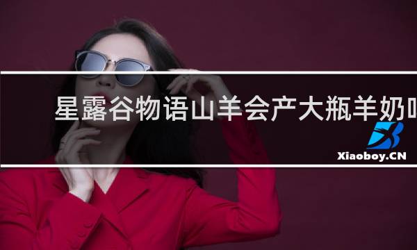 星露谷物语山羊会产大瓶羊奶吗