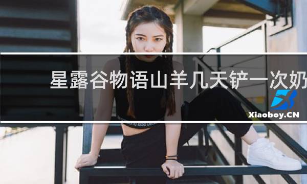 星露谷物语山羊几天铲一次奶