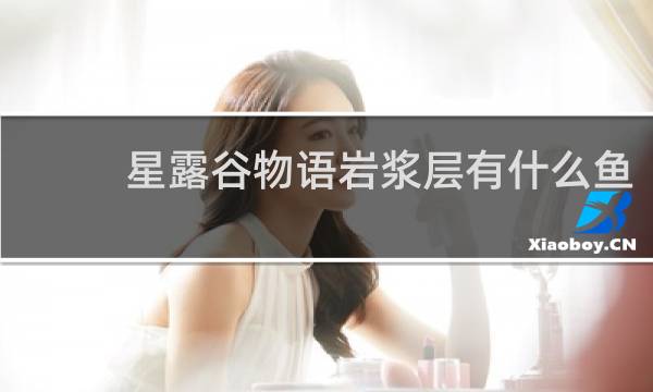星露谷物语岩浆层有什么鱼