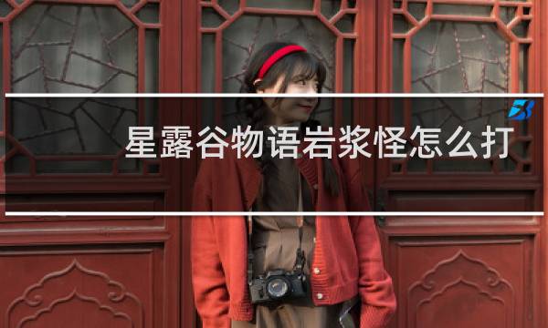 星露谷物语岩浆怪怎么打