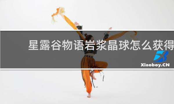 星露谷物语岩浆晶球怎么获得