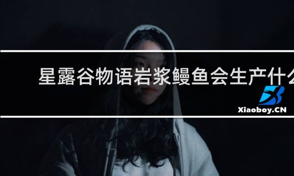 星露谷物语岩浆鳗鱼会生产什么