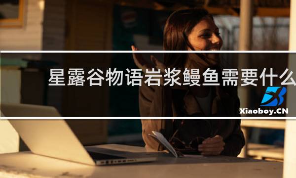 星露谷物语岩浆鳗鱼需要什么