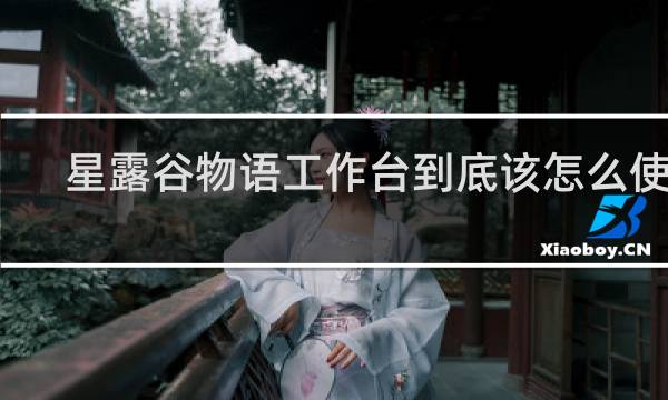 星露谷物语工作台到底该怎么使用