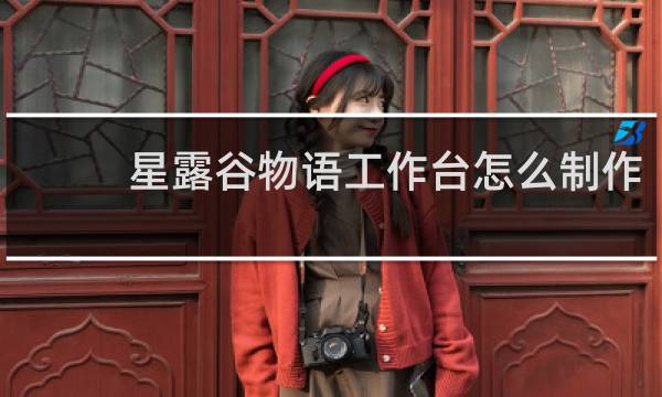 星露谷物语工作台怎么制作