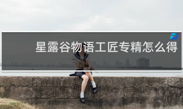 星露谷物语工匠专精怎么得