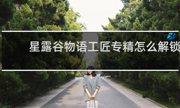 星露谷物语工匠专精怎么解锁