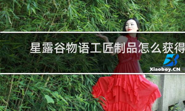 星露谷物语工匠制品怎么获得