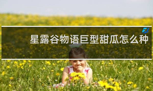 星露谷物语巨型甜瓜怎么种