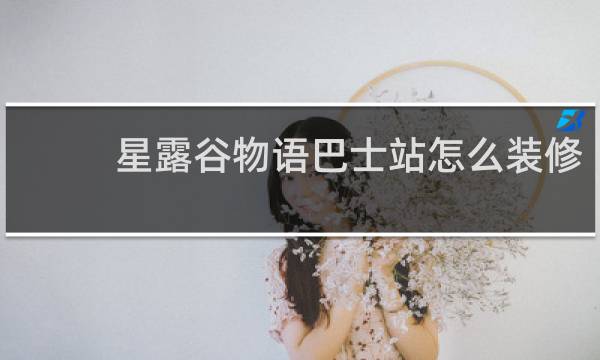 星露谷物语巴士站怎么装修