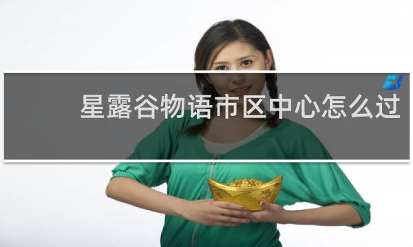 星露谷物语市区中心怎么过