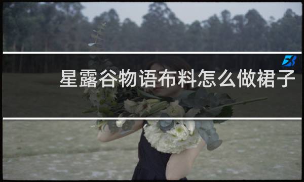 星露谷物语布料怎么做裙子