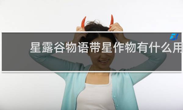 星露谷物语带星作物有什么用