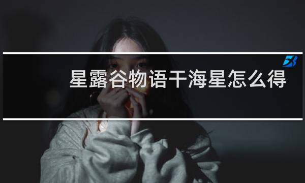 星露谷物语干海星怎么得