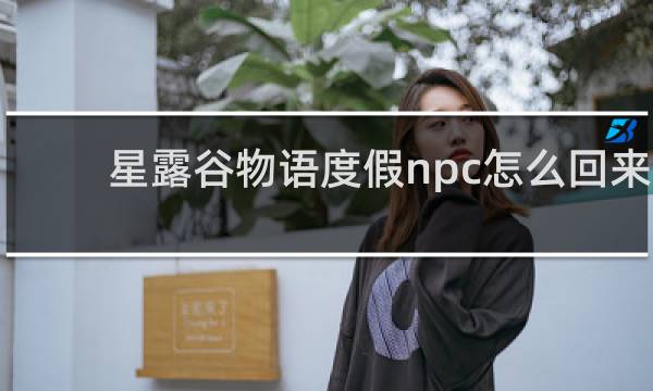 星露谷物语度假npc怎么回来