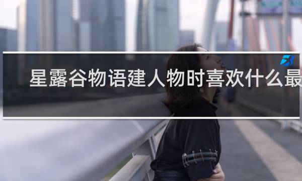 星露谷物语建人物时喜欢什么最好