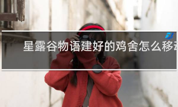 星露谷物语建好的鸡舍怎么移动