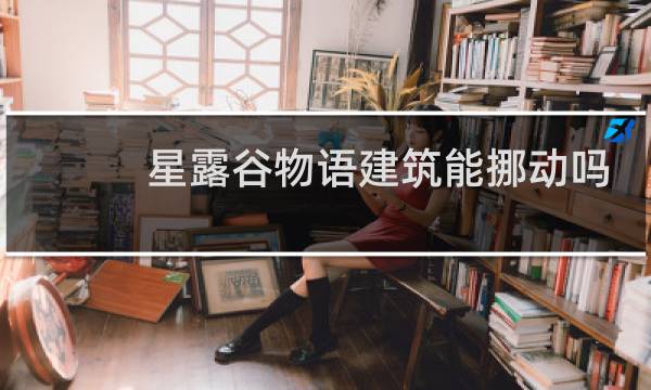 星露谷物语建筑能挪动吗