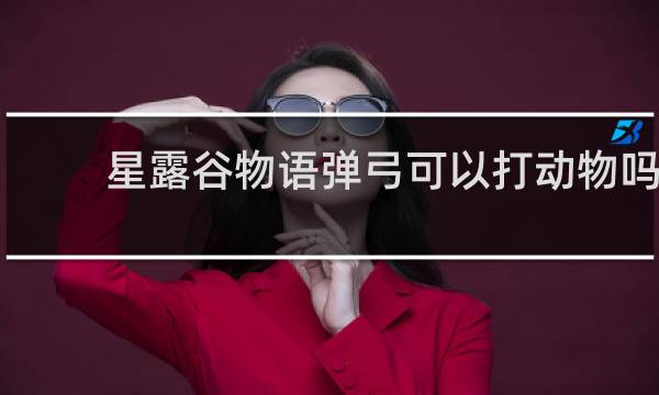 星露谷物语弹弓可以打动物吗