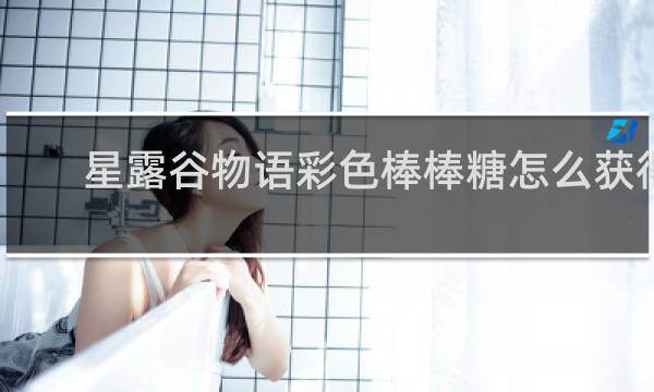星露谷物语彩色棒棒糖怎么获得