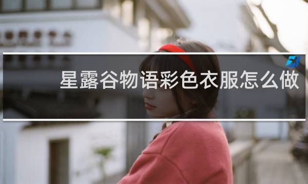 星露谷物语彩色衣服怎么做