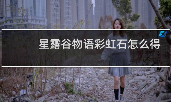 星露谷物语彩虹石怎么得