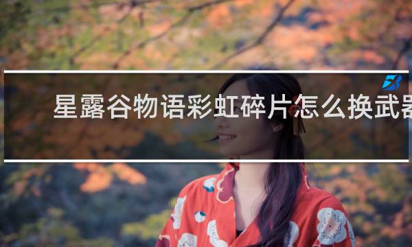 星露谷物语彩虹碎片怎么换武器