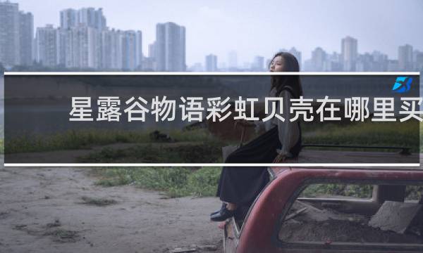 星露谷物语彩虹贝壳在哪里买