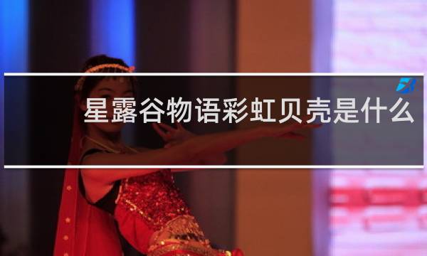 星露谷物语彩虹贝壳是什么