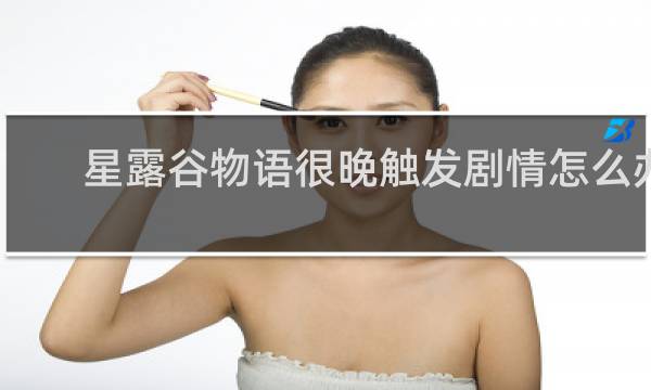 星露谷物语很晚触发剧情怎么办