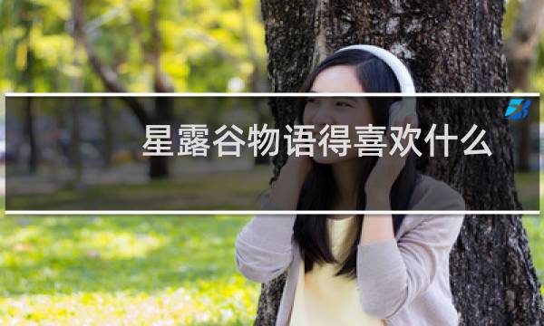 星露谷物语得喜欢什么