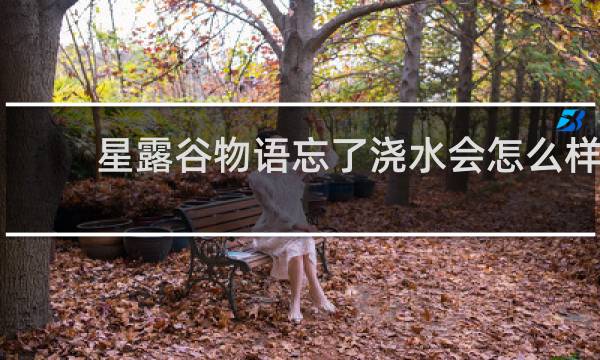 星露谷物语忘了浇水会怎么样