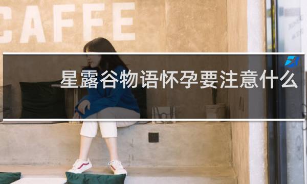 星露谷物语怀孕要注意什么